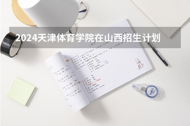 2024天津体育学院在山西招生计划人数