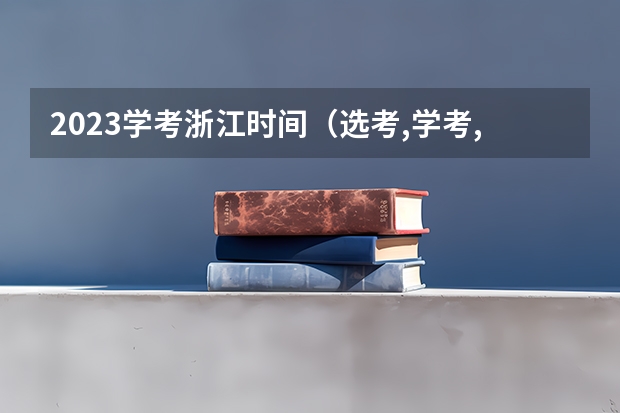 2023学考浙江时间（选考,学考,高考，（我是浙江人）谁能跟我解释一下？）