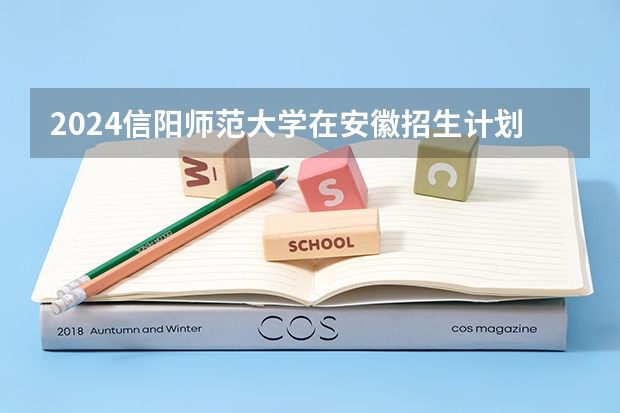 2024信阳师范大学在安徽招生计划人数