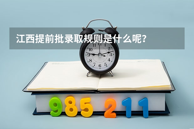 江西提前批录取规则是什么呢？
