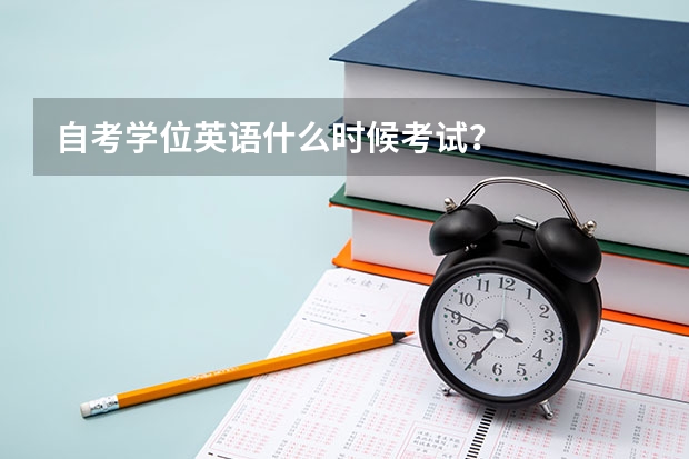 自考学位英语什么时候考试？