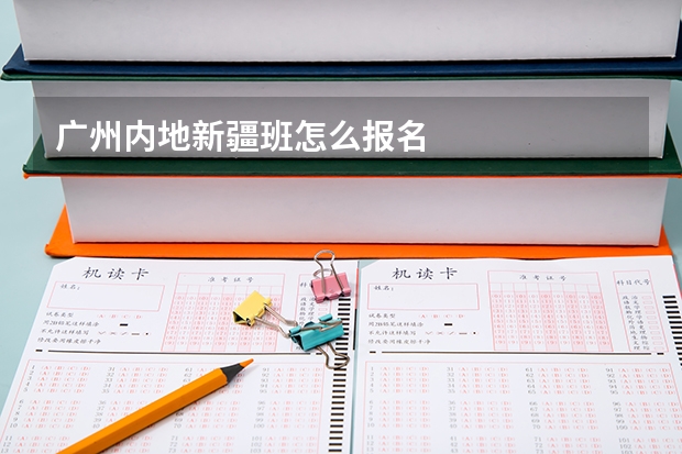 广州内地新疆班怎么报名
