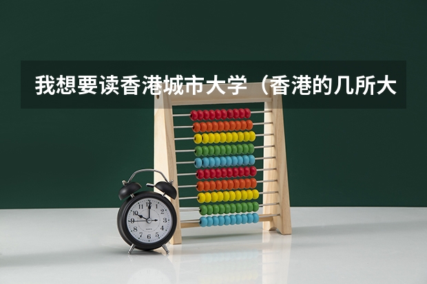我想要读香港城市大学（香港的几所大学简介，以及入学要求及申请程序）