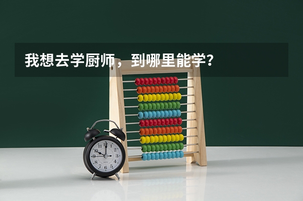 我想去学厨师，到哪里能学？