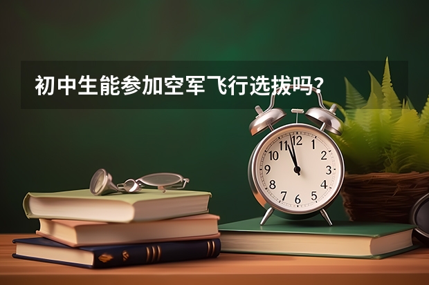 初中生能参加空军飞行选拔吗？