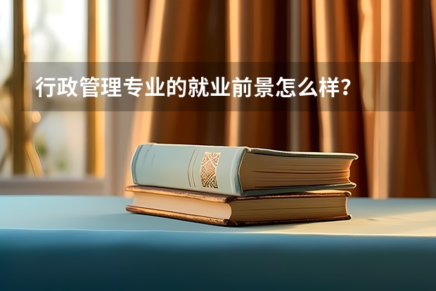 行政管理专业的就业前景怎么样？