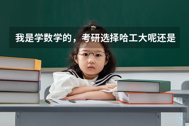 我是学数学的，考研选择哈工大呢还是东北师大？专业人士帮我分析下吧，谢谢