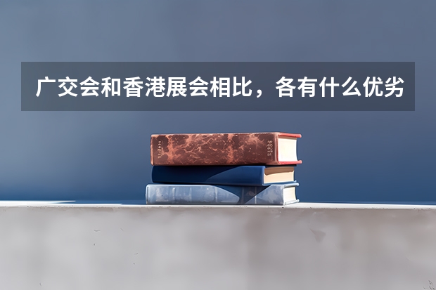 广交会和香港展会相比,各有什么优劣