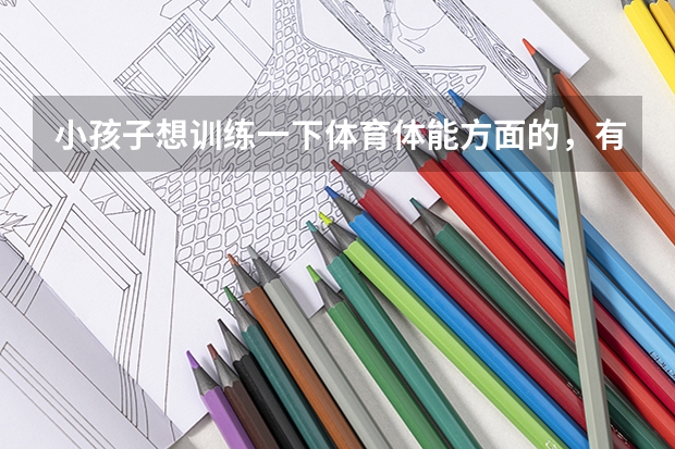 小孩子想训练一下体育体能方面的，有没有这种专业机构呢？