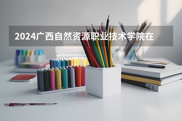 2024广西自然资源职业技术学院在重庆招生计划人数