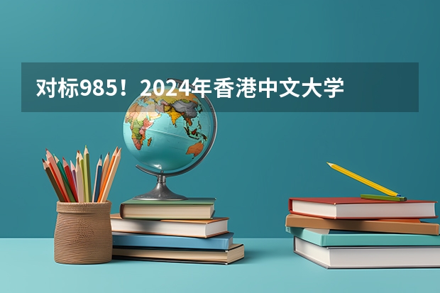 对标985！2024年香港中文大学内地本科招生要求汇总！ 香港恒生大学2024年春季入学本科内地招生开始！！！