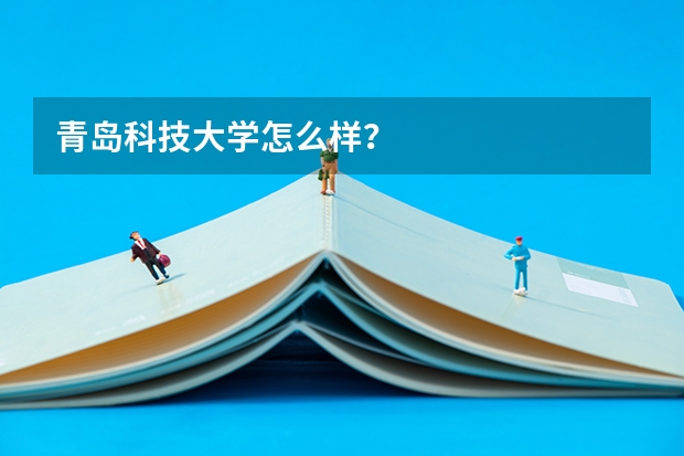 青岛科技大学怎么样?