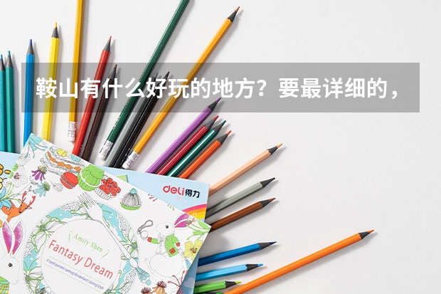 鞍山有什么好玩的地方?要最详细的,我考了辽宁科技大学(三本),想