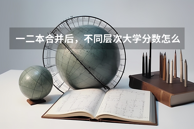 一二本合并后，不同层次大学分数怎么变？
