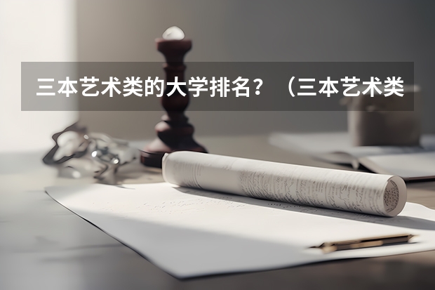 三本艺术类的大学排名?(三本艺术类的大学排名)