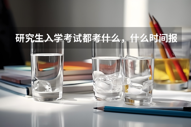 研究生入学考试都考什么,什么时间报名,如何报名?