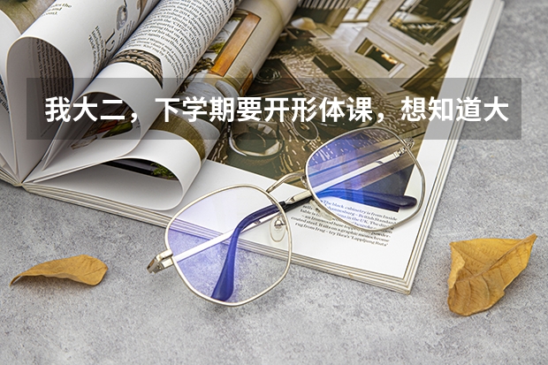 我大二，下学期要开形体课，想知道大学形体课都要练什么？很难么？都有哪些要求，需要提前准备什么吗