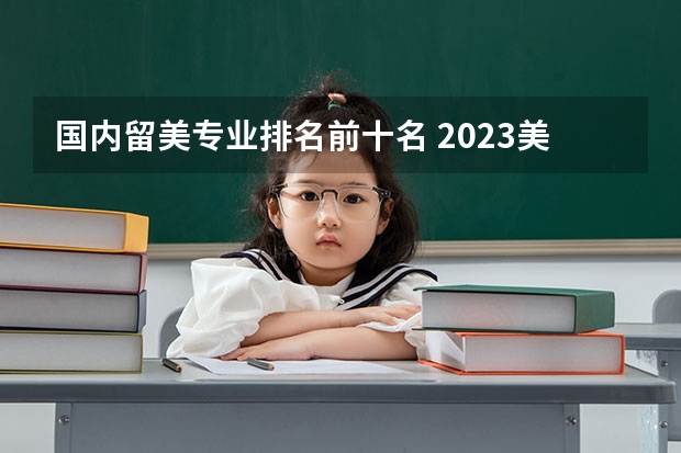 国内留美专业排名前十名 2023美国留学专业最新排名