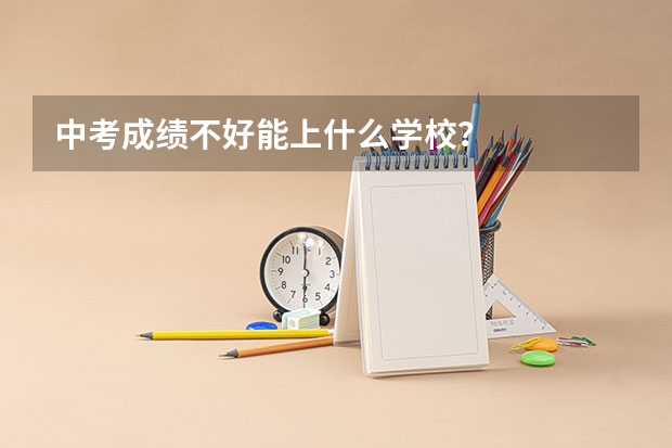 中考成绩不好能上什么学校？