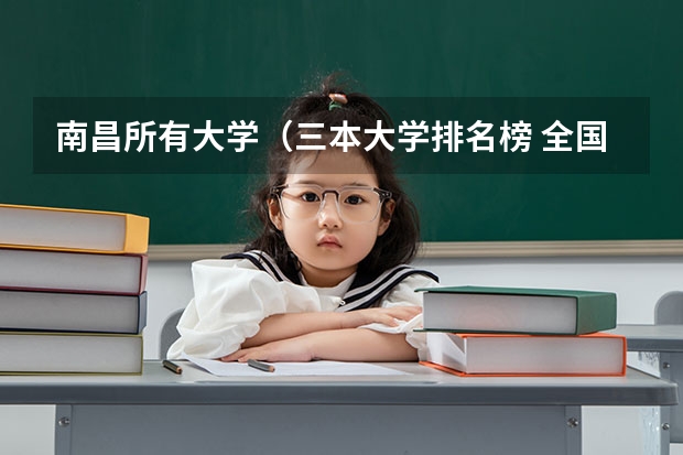 南昌所有大学（三本大学排名榜 全国最好的三本学校）