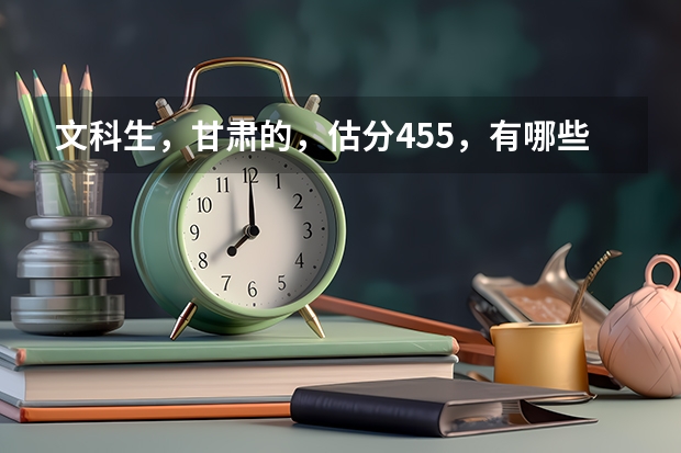 文科生，甘肃的，估分455，有哪些好点的三本推荐？？？