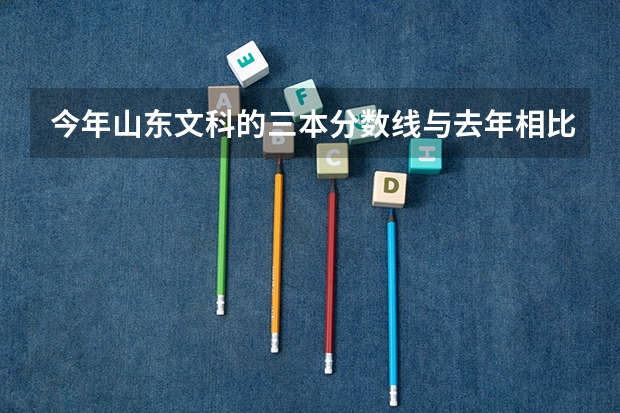 今年山东文科的三本分数线与去年相比会怎样？（口腔医学三本院校录取分数线）
