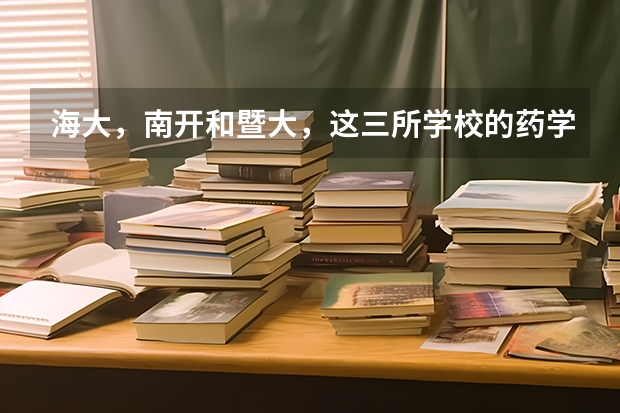 海大，南开和暨大，这三所学校的药学怎么样，考研难吗，三本考上的希望大不大