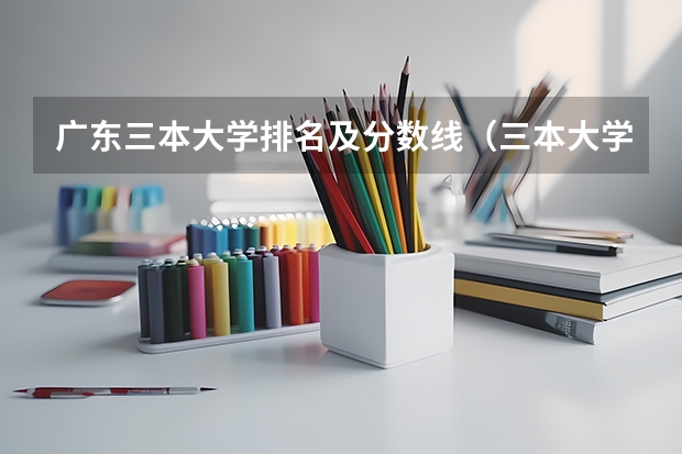 广东三本大学排名及分数线（三本大学排名榜 全国最好的三本学校）