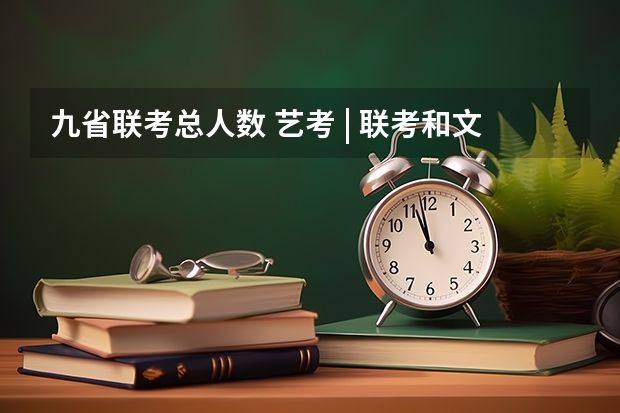 九省联考总人数 艺考 | 联考和文化成绩变得越来越重要,艺考上大学可不简单