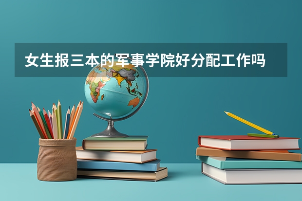 女生报三本的军事学院好分配工作吗