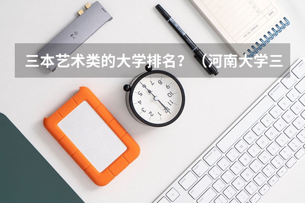 三本艺术类的大学排名？（河南大学三本学院排名）