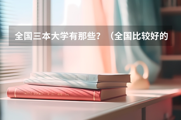 全国三本大学有那些？（全国比较好的三本院校）