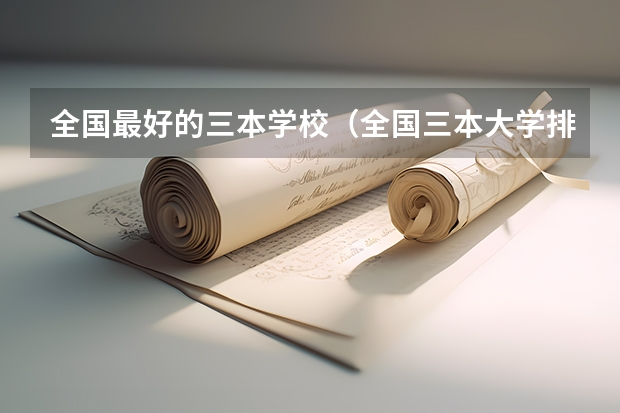 全国最好的三本学校(全国三本大学排名汇总?)