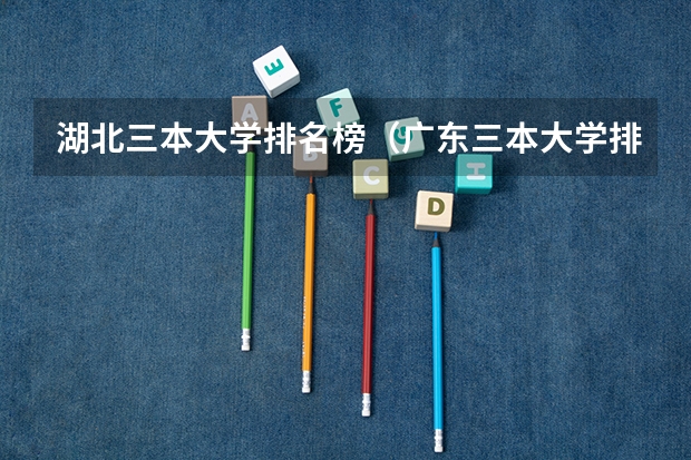 湖北三本大学排名榜（广东三本大学排名及分数线）