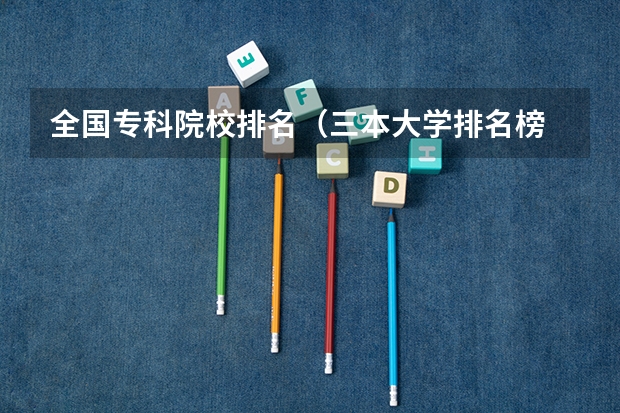 全国专科院校排名(三本大学排名榜 全国最好的三本学校)