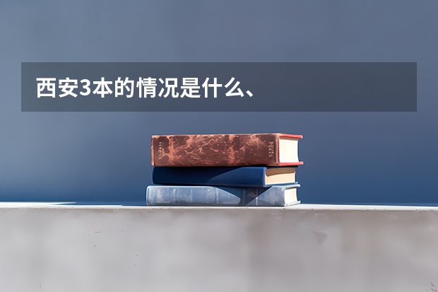 西安3本的情况是什么、