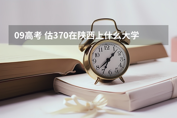 09高考 估370在陕西上什么大学好?急!!