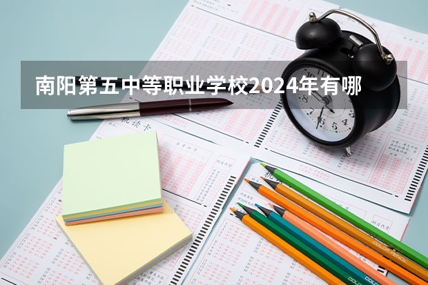 南阳第五中等职业学校2024年有哪些专业