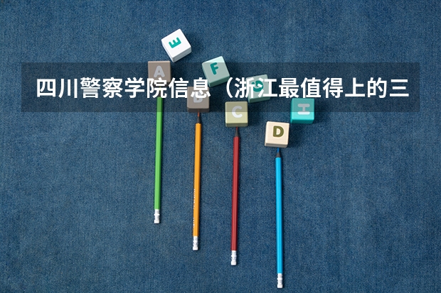 四川警察学院信息（浙江最值得上的三本大学排名）