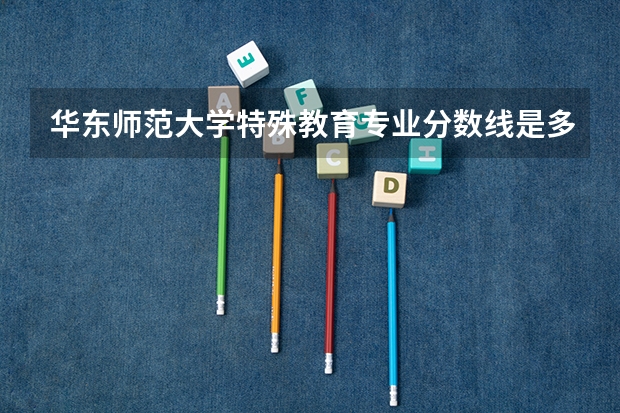 华东师范大学特殊教育专业分数线是多少(近三年分数线汇总)