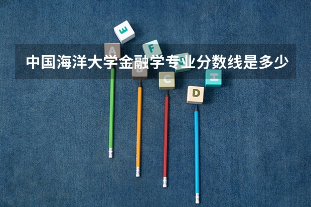 中国海洋大学金融学专业分数线是多少(近三年分数线汇总)