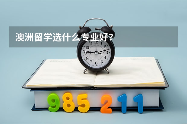 澳洲留学选什么专业好？