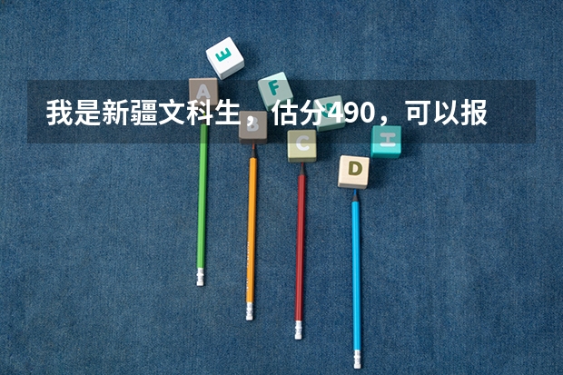 我是新疆文科生,估分490,可以报什么大学?