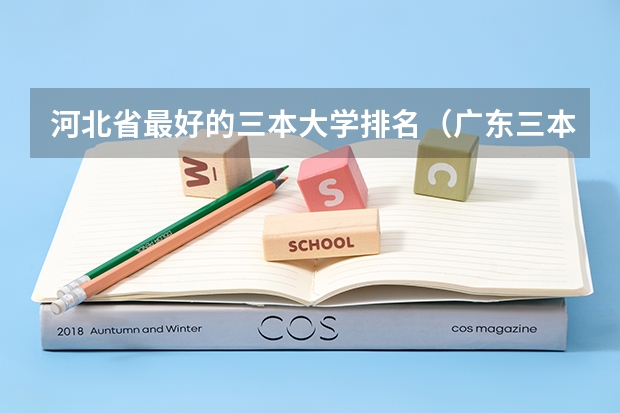 河北省最好的三本大学排名（广东三本大学排名及分数线）