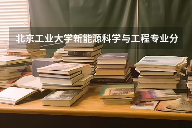 北京工业大学新能源科学与工程专业分数线是多少(近三年分数线汇总)