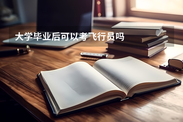 大学毕业后可以考飞行员吗