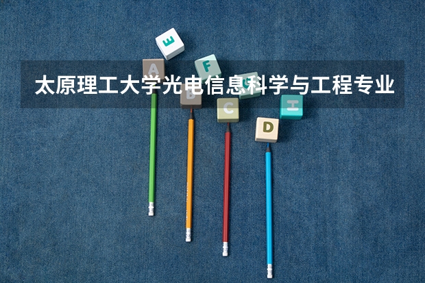 太原理工大学光电信息科学与工程专业分数线是多少(近三年分数线汇总)