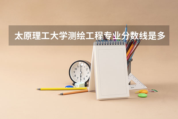 太原理工大学测绘工程专业分数线是多少(近三年分数线汇总)