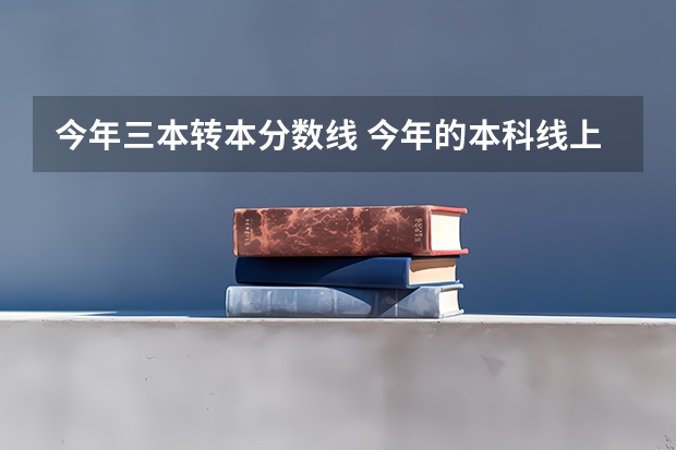 今年三本转本分数线 今年的本科线上下分数的同学，是不是上本科没希望了啊？