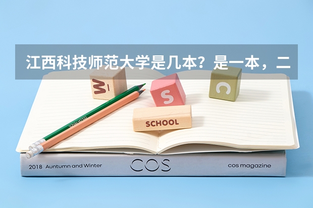 江西科技师范大学是几本?是一本,二本还是三本 文科三本大学排名